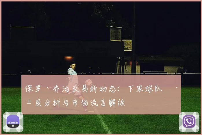 保罗·乔治交易新动态：下家球队深度分析与市场流言解读