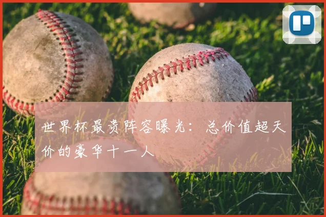 世界杯最贵阵容曝光:总价值超天价的豪华十一人