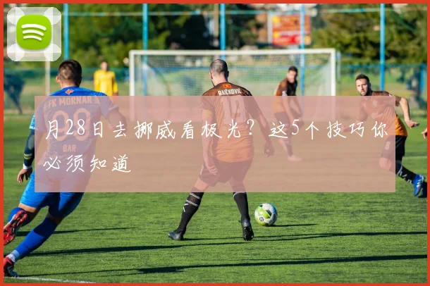 月28日去挪威看极光？这5个技巧你必须知道