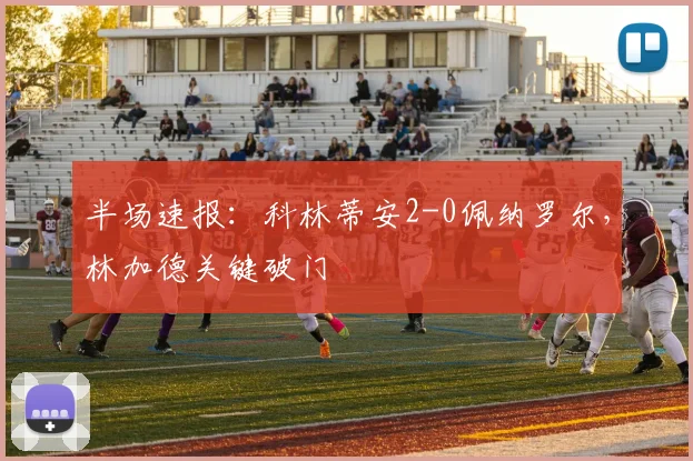 半场速报：科林蒂安2-0佩纳罗尔，林加德关键破门
