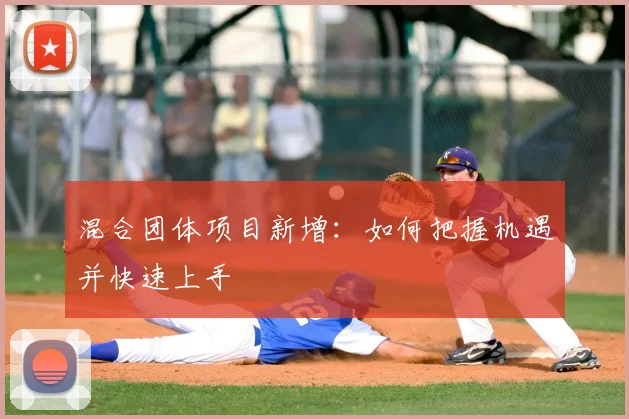 混合团体项目新增:如何把握机遇并快速上手