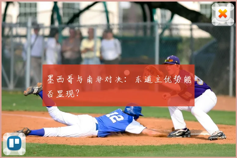 墨西哥与南非对决:东道主优势能否显现?