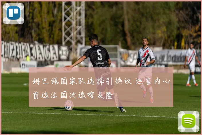 姆巴佩国家队选择引热议 坦言内心首选法国次选喀麦隆