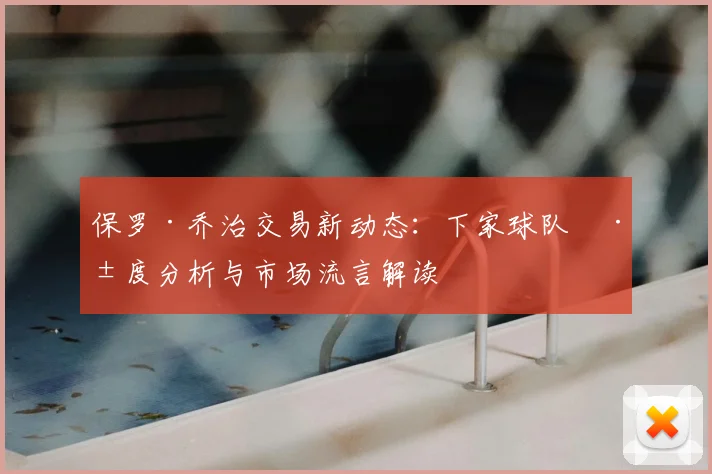 保罗·乔治交易新动态：下家球队深度分析与市场流言解读