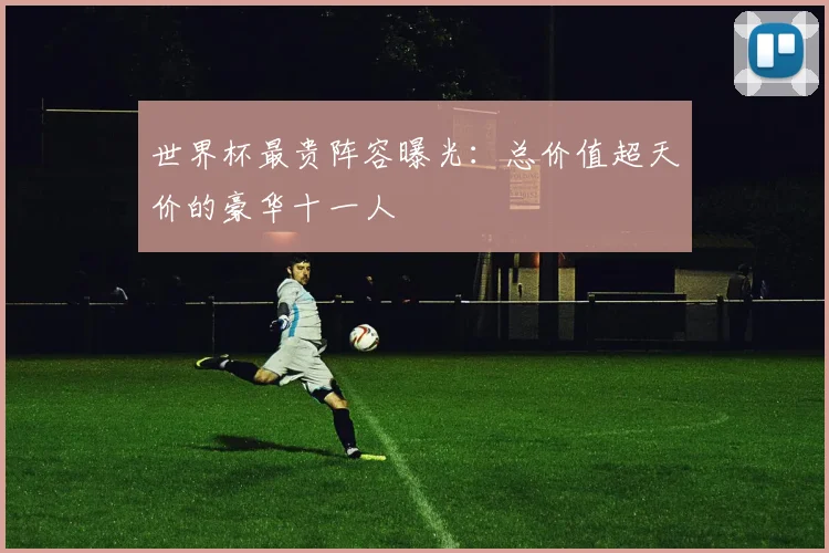 世界杯最贵阵容曝光：总价值超天价的豪华十一人