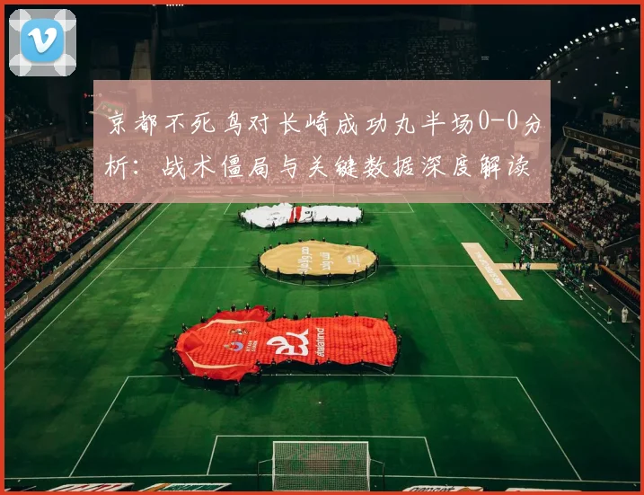 京都不死鸟对长崎成功丸半场0-0分析：战术僵局与关键数据深度解读
