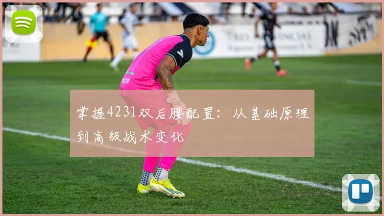 掌握4231双后腰配置:从基础原理到高级战术变化