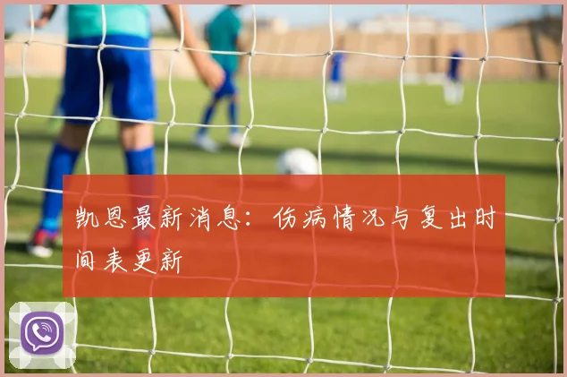 凯恩最新消息：伤病情况与复出时间表更新